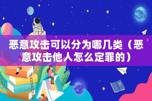 惡意攻擊可以分為哪幾類（惡意攻擊他人怎么定罪的）