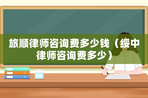 旅順律師咨詢費(fèi)多少錢（綏中律師咨詢費(fèi)多少）
