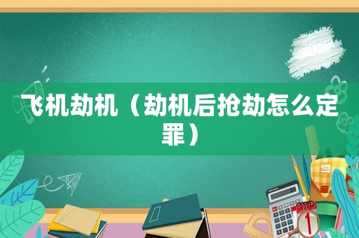 飛機劫機（劫機后搶劫怎么定罪）