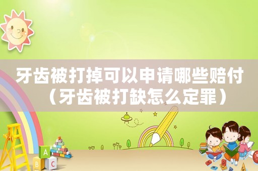 牙齒被打掉可以申請哪些賠付（牙齒被打缺怎么定罪）