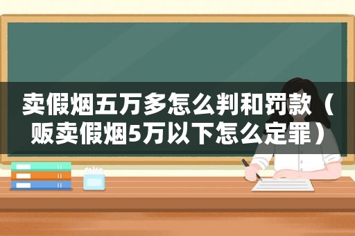 賣假煙五萬多怎么判和罰款（販賣假煙5萬以下怎么定罪）