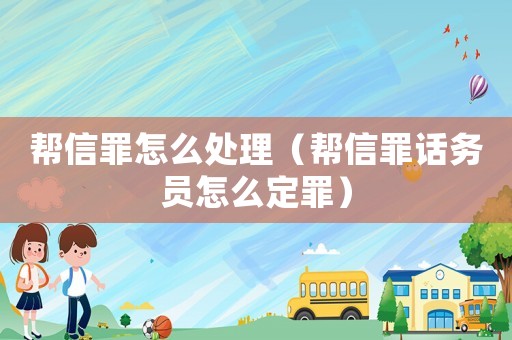 幫信罪怎么處理（幫信罪話務員怎么定罪）