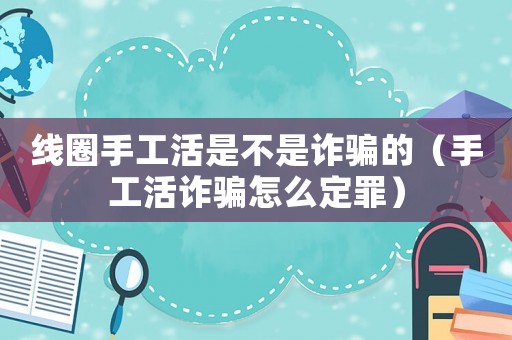 線圈手工活是不是詐騙的（手工活詐騙怎么定罪）