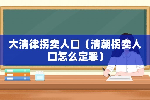 大清律拐賣人口（清朝拐賣人口怎么定罪）