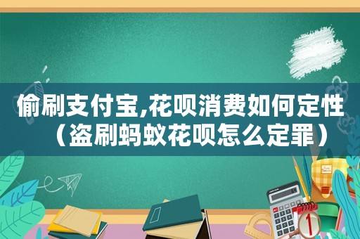 偷刷支付寶,花唄消費(fèi)如何定性（盜刷螞蟻花唄怎么定罪）