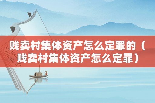 賤賣村集體資產怎么定罪的（賤賣村集體資產怎么定罪）