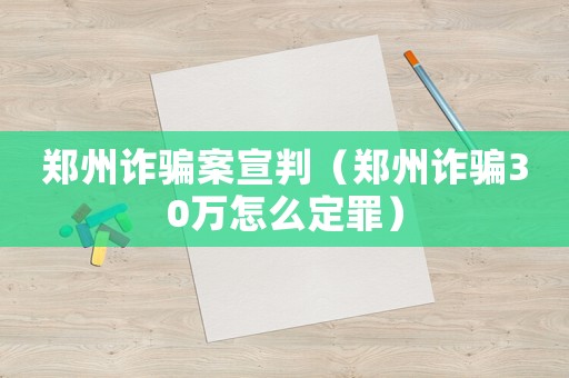 鄭州詐騙案宣判（鄭州詐騙30萬怎么定罪）
