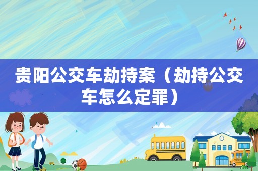 貴陽公交車劫持案（劫持公交車怎么定罪）