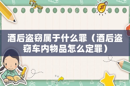 酒后盜竊屬于什么罪（酒后盜竊車內(nèi)物品怎么定罪）