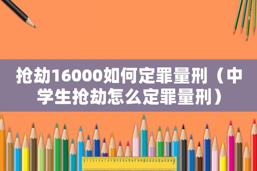 搶劫16000如何定罪量刑（中學生搶劫怎么定罪量刑）