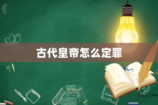 古代皇帝怎么定罪