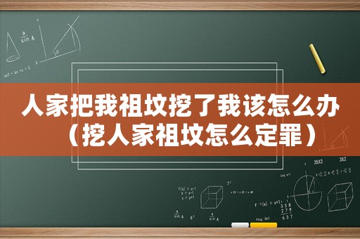 人家把我祖墳挖了我該怎么辦（挖人家祖墳怎么定罪）