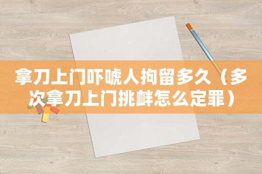 拿刀上門嚇唬人拘留多久（多次拿刀上門挑釁怎么定罪）
