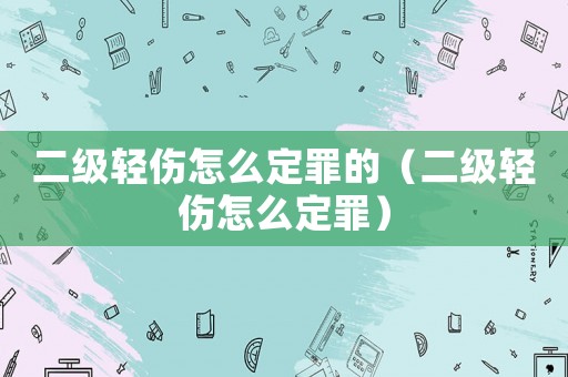二級輕傷怎么定罪的（二級輕傷怎么定罪）