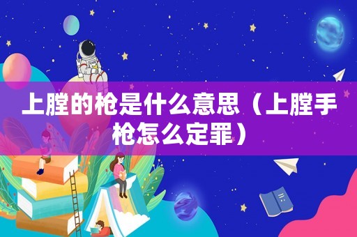 上膛的槍是什么意思（上膛手槍怎么定罪）