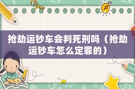 搶劫運鈔車會判死刑嗎（搶劫運鈔車怎么定罪的）