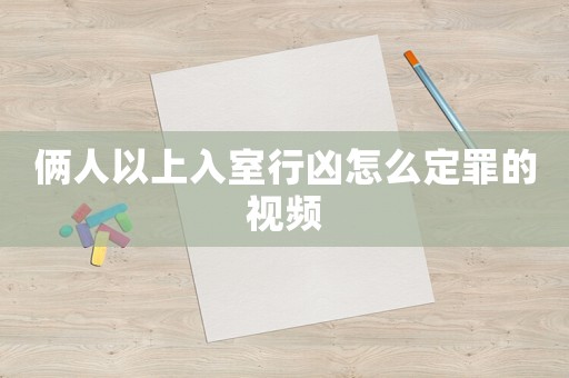 倆人以上入室行兇怎么定罪的視頻