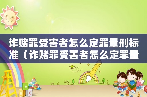 詐賭罪受害者怎么定罪量刑標準（詐賭罪受害者怎么定罪量刑）