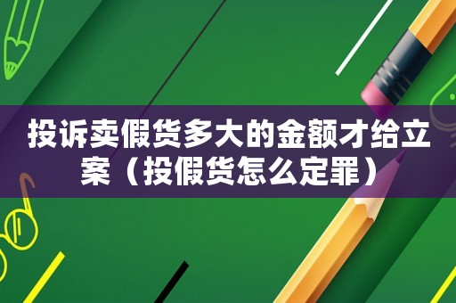 投訴賣假貨多大的金額才給立案（投假貨怎么定罪）
