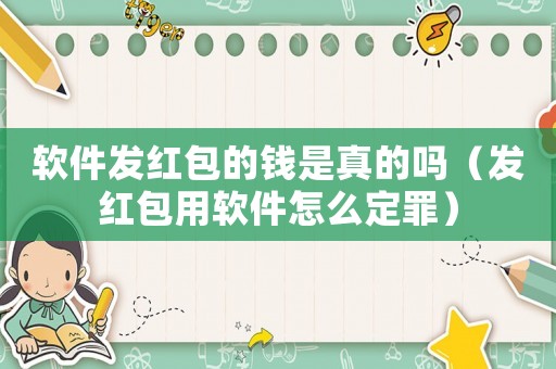 軟件發(fā)紅包的錢是真的嗎（發(fā)紅包用軟件怎么定罪）