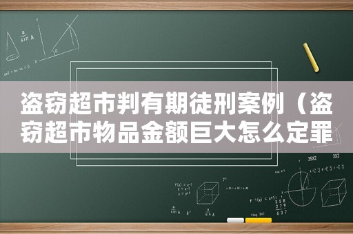 盜竊超市判有期徒刑案例（盜竊超市物品金額巨大怎么定罪）