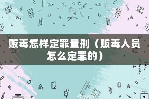 販毒怎樣定罪量刑（販毒人員怎么定罪的）