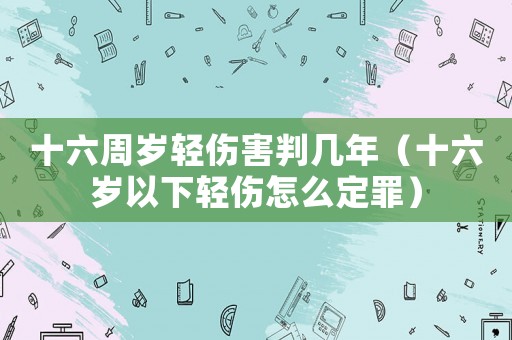 十六周歲輕傷害判幾年（十六歲以下輕傷怎么定罪）