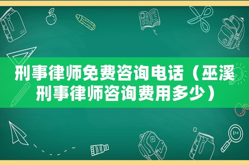 刑事律師免費(fèi)咨詢(xún)電話(huà)（巫溪刑事律師咨詢(xún)費(fèi)用多少）