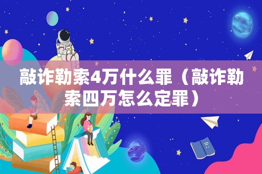 敲詐勒索4萬什么罪（敲詐勒索四萬怎么定罪）