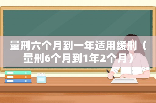 量刑六個月到一年適用緩刑（量刑6個月到1年2個月）