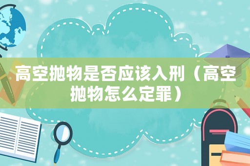 高空拋物是否應該入刑（高空拋物怎么定罪）