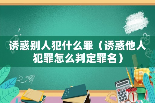 誘惑別人犯什么罪（誘惑他人犯罪怎么判定罪名）