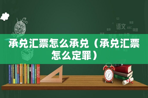 承兌匯票怎么承兌（承兌匯票怎么定罪）