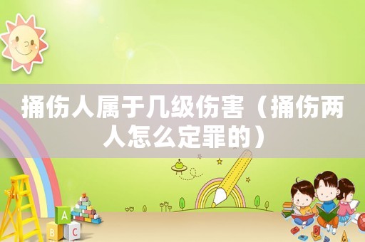 捅傷人屬于幾級傷害（捅傷兩人怎么定罪的）