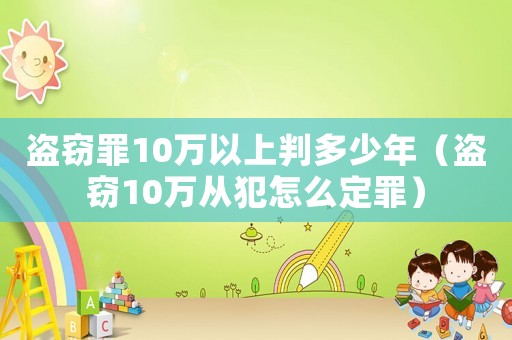 盜竊罪10萬以上判多少年（盜竊10萬從犯怎么定罪）