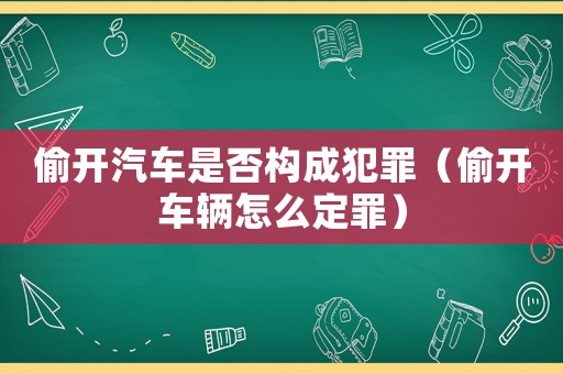 偷開汽車是否構成犯罪（偷開車輛怎么定罪）