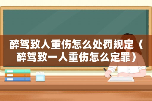 醉駕致人重傷怎么處罰規(guī)定（醉駕致一人重傷怎么定罪）
