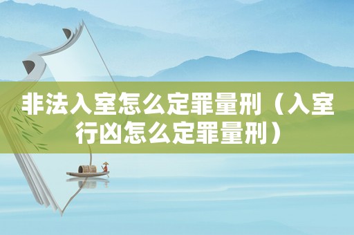 非法入室怎么定罪量刑（入室行兇怎么定罪量刑）