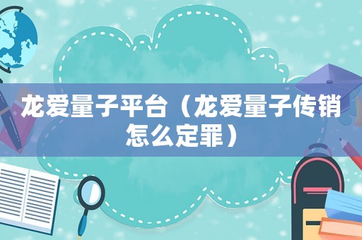 龍愛量子平臺（龍愛量子傳銷怎么定罪）