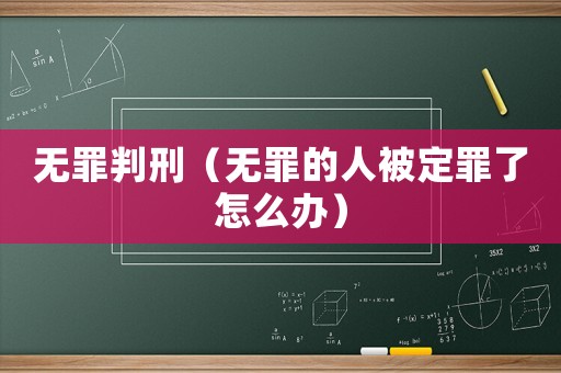 無罪判刑（無罪的人被定罪了怎么辦）