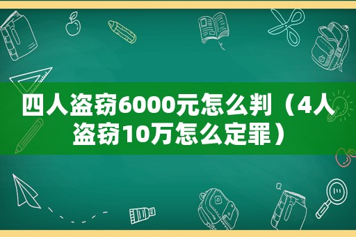 四人盜竊6000元怎么判（4人盜竊10萬怎么定罪）