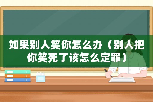 如果別人笑你怎么辦（別人把你笑死了該怎么定罪）