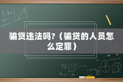 騙貸違法嗎?（騙貸的人員怎么定罪）