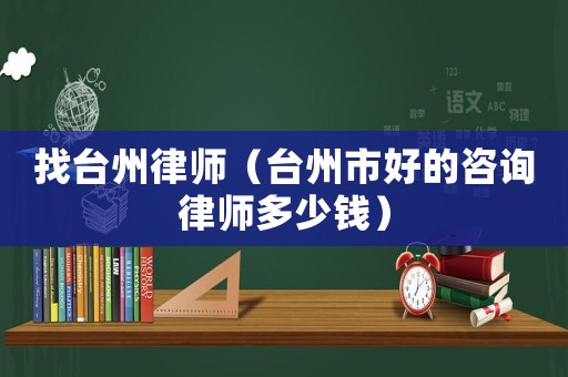 找臺(tái)州律師（臺(tái)州市好的咨詢律師多少錢）
