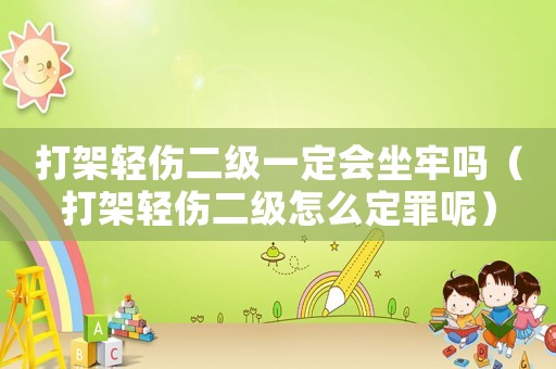 打架輕傷二級一定會坐牢嗎（打架輕傷二級怎么定罪呢）