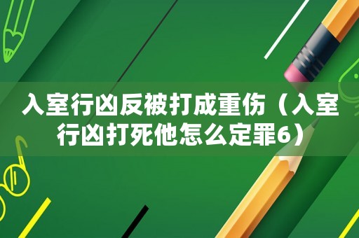 入室行兇反被打成重傷（入室行兇打死他怎么定罪6）