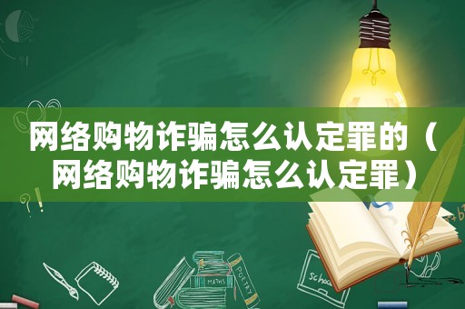 網(wǎng)絡(luò)購物詐騙怎么認(rèn)定罪的（網(wǎng)絡(luò)購物詐騙怎么認(rèn)定罪）