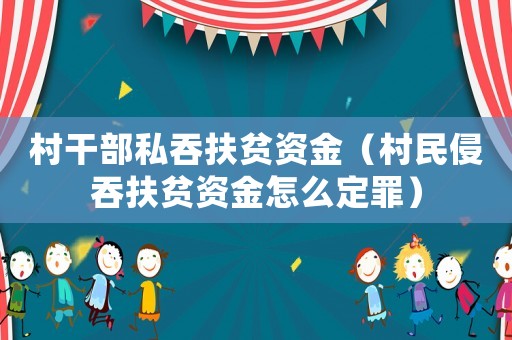 村干部私吞扶貧資金（村民侵吞扶貧資金怎么定罪）