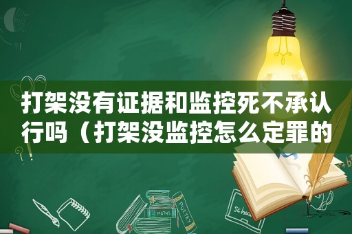 打架沒有證據和監控死不承認行嗎（打架沒監控怎么定罪的案例）