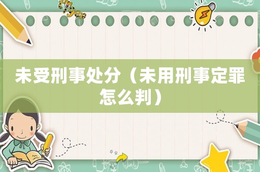 未受刑事處分（未用刑事定罪怎么判）